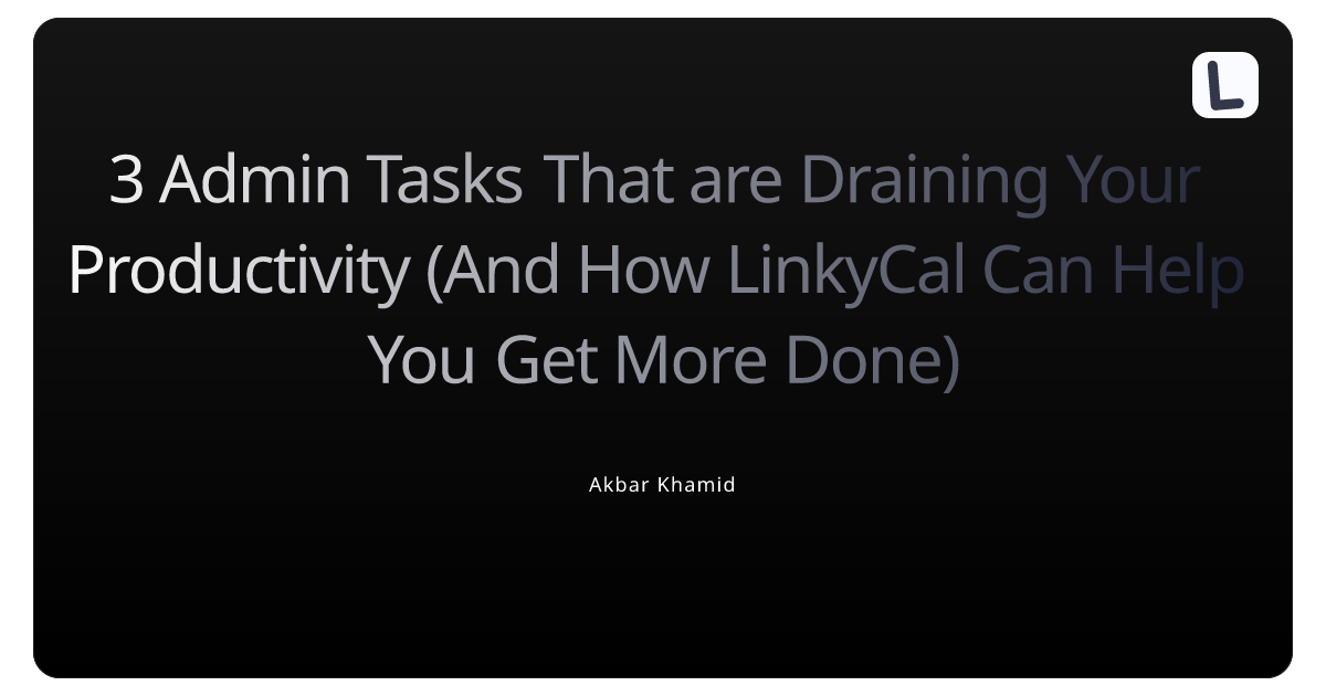 3 Admin Tasks That are Draining Your Productivity (And How LinkyCal Can Help You Get More Done)